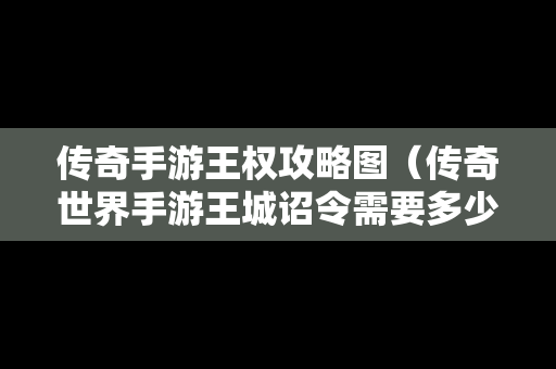 传奇手游王权攻略图（传奇世界手游王城诏令需要多少元宝）