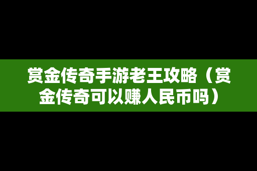 赏金传奇手游老王攻略（赏金传奇可以赚人民币吗）