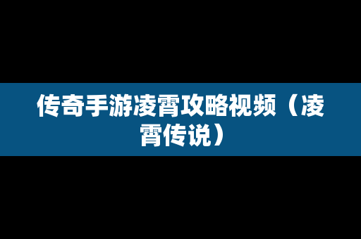传奇手游凌霄攻略视频（凌霄传说）