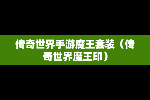 传奇世界手游魔王套装（传奇世界魔王印）