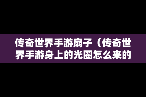 传奇世界手游扇子（传奇世界手游身上的光圈怎么来的）