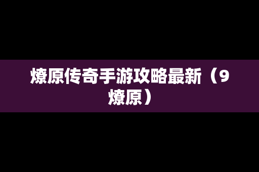 燎原传奇手游攻略最新（9燎原）