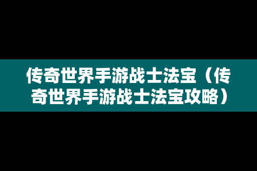 传奇世界手游战士法宝（传奇世界手游战士法宝攻略）