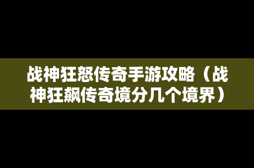战神狂怒传奇手游攻略（战神狂飙传奇境分几个境界）