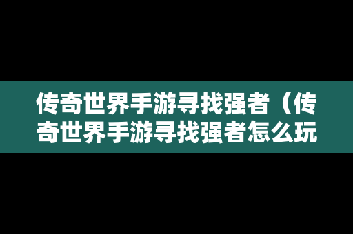 传奇世界手游寻找强者（传奇世界手游寻找强者怎么玩）
