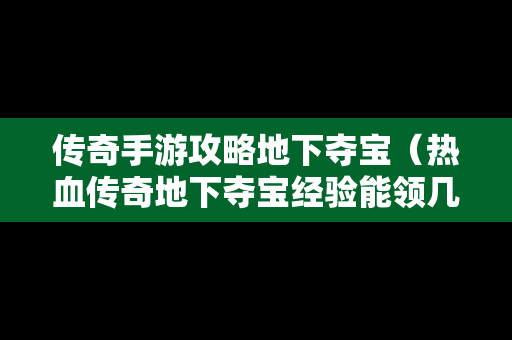 传奇手游攻略地下夺宝（热血传奇地下夺宝经验能领几次）