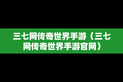 三七网传奇世界手游（三七网传奇世界手游官网）