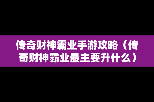 传奇财神霸业手游攻略（传奇财神霸业最主要升什么）