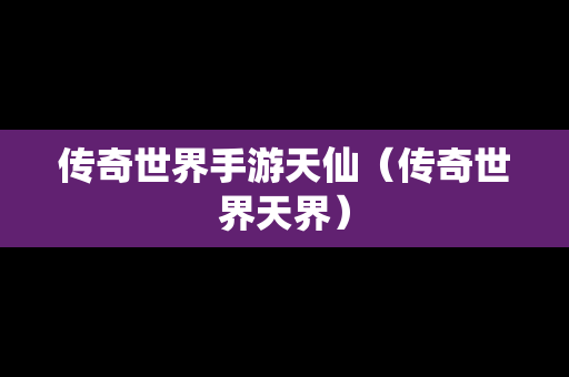传奇世界手游天仙（传奇世界天界）
