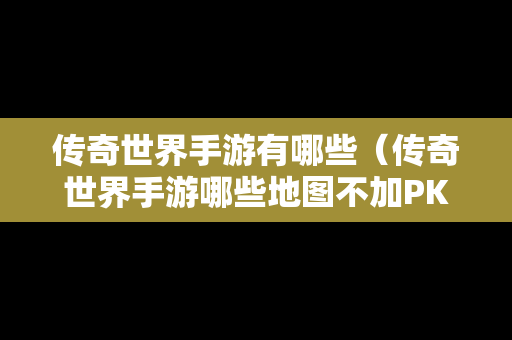 传奇世界手游有哪些（传奇世界手游哪些地图不加PK值）