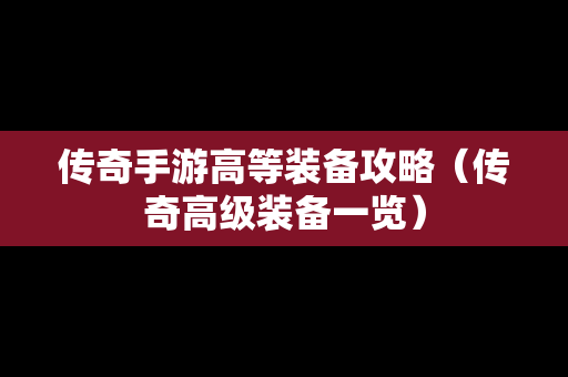 传奇手游高等装备攻略（传奇高级装备一览）