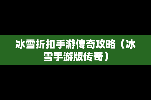 冰雪折扣手游传奇攻略（冰雪手游版传奇）