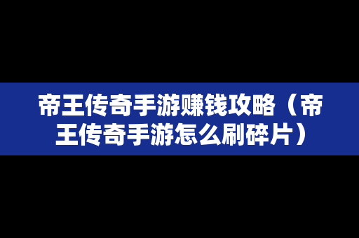 帝王传奇手游赚钱攻略（帝王传奇手游怎么刷碎片）