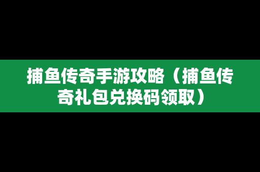 捕鱼传奇手游攻略（捕鱼传奇礼包兑换码领取）