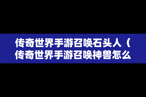 传奇世界手游召唤石头人（传奇世界手游召唤神兽怎么获得）