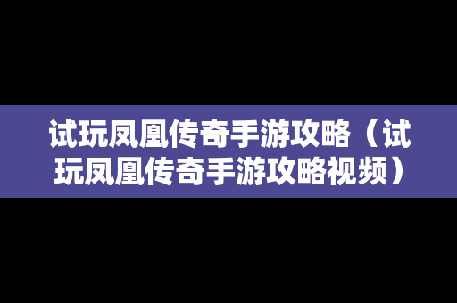 试玩凤凰传奇手游攻略（试玩凤凰传奇手游攻略视频）