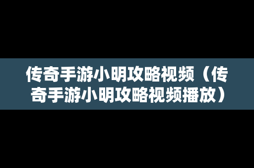 传奇手游小明攻略视频（传奇手游小明攻略视频播放）