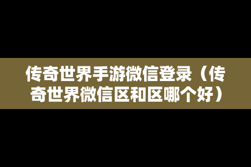 传奇世界手游微信登录（传奇世界微信区和区哪个好）