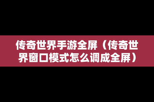 传奇世界手游全屏（传奇世界窗口模式怎么调成全屏）