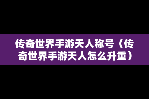 传奇世界手游天人称号（传奇世界手游天人怎么升重）