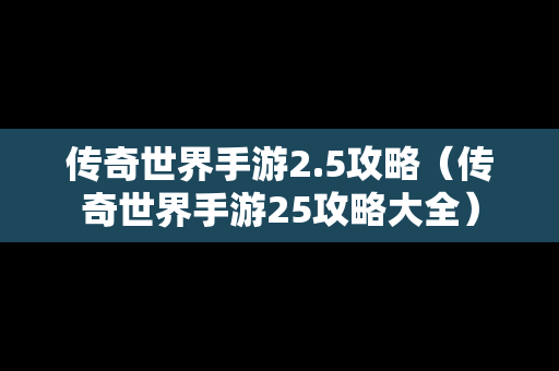 传奇世界手游2.5攻略（传奇世界手游25攻略大全）