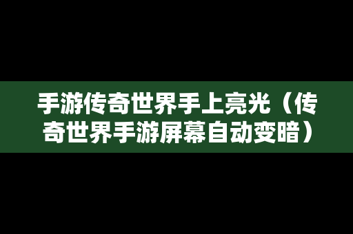 手游传奇世界手上亮光（传奇世界手游屏幕自动变暗）