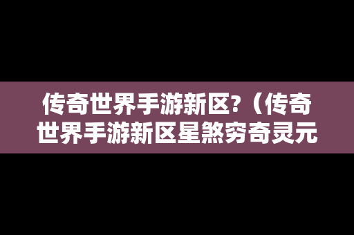 传奇世界手游新区?（传奇世界手游新区星煞穷奇灵元怎么来的）