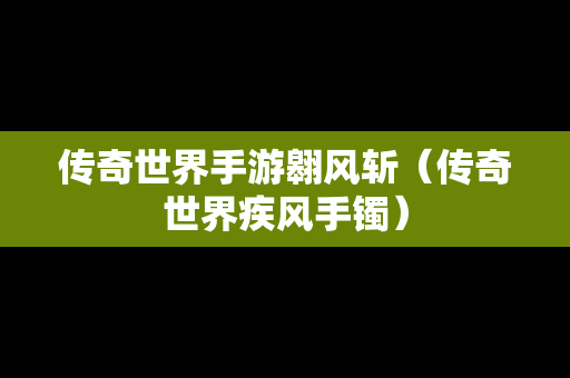 传奇世界手游翱风斩（传奇世界疾风手镯）