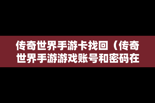 传奇世界手游卡找回（传奇世界手游游戏账号和密码在哪里看）