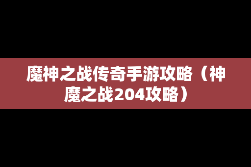 魔神之战传奇手游攻略（神魔之战204攻略）