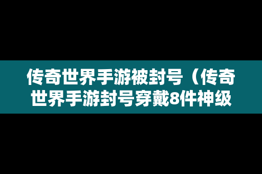 传奇世界手游被封号（传奇世界手游封号穿戴8件神级）