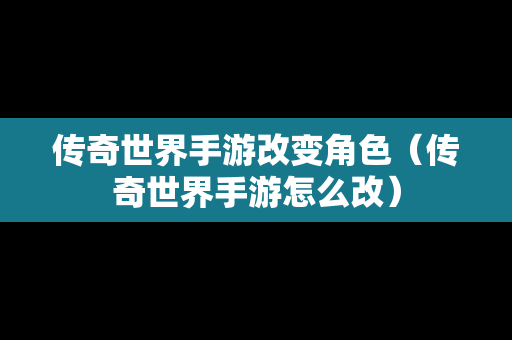 传奇世界手游改变角色（传奇世界手游怎么改）