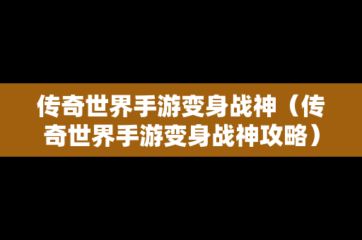 传奇世界手游变身战神（传奇世界手游变身战神攻略）