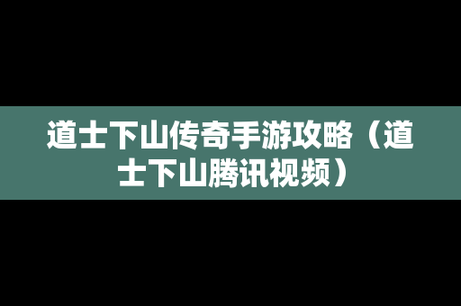 道士下山传奇手游攻略（道士下山腾讯视频）