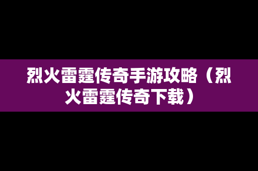 烈火雷霆传奇手游攻略（烈火雷霆传奇下载）