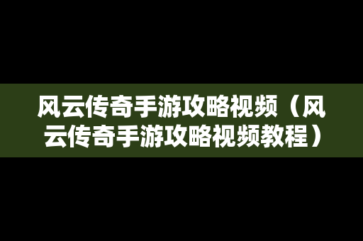 风云传奇手游攻略视频（风云传奇手游攻略视频教程）