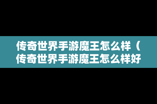传奇世界手游魔王怎么样（传奇世界手游魔王怎么样好打吗）