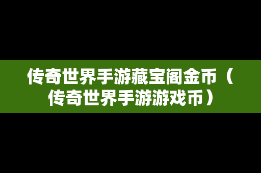 传奇世界手游藏宝阁金币（传奇世界手游游戏币）