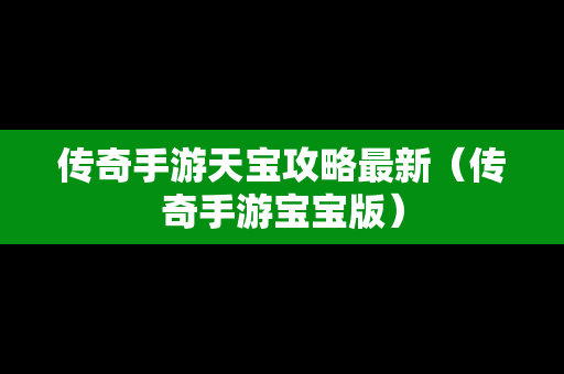 传奇手游天宝攻略最新（传奇手游宝宝版）