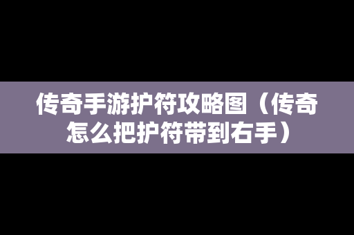 传奇手游护符攻略图（传奇怎么把护符带到右手）