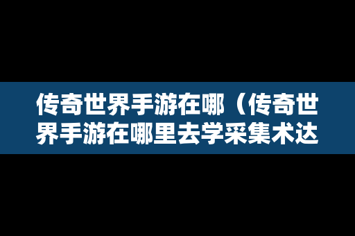 传奇世界手游在哪（传奇世界手游在哪里去学采集术达1级）