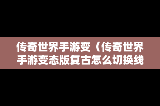 传奇世界手游变（传奇世界手游变态版复古怎么切换线路）