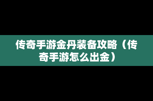 传奇手游金丹装备攻略（传奇手游怎么出金）