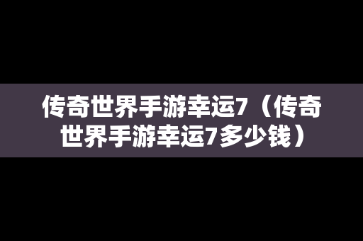 传奇世界手游幸运7（传奇世界手游幸运7多少钱）