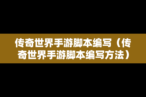 传奇世界手游脚本编写（传奇世界手游脚本编写方法）