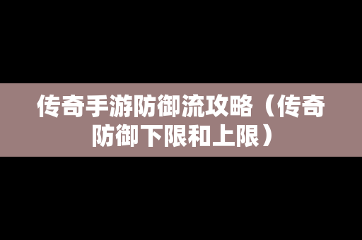 传奇手游防御流攻略（传奇防御下限和上限）