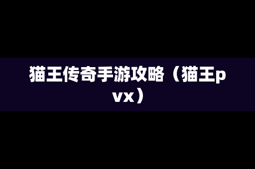 猫王传奇手游攻略（猫王pvx）