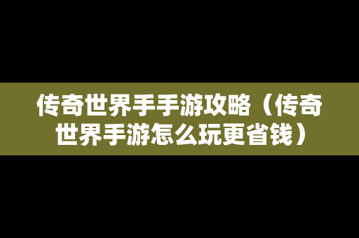 传奇世界手手游攻略（传奇世界手游怎么玩更省钱）
