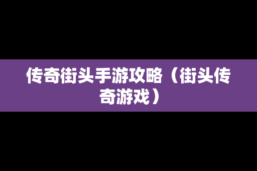 传奇街头手游攻略（街头传奇游戏）