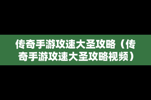 传奇手游攻速大圣攻略（传奇手游攻速大圣攻略视频）